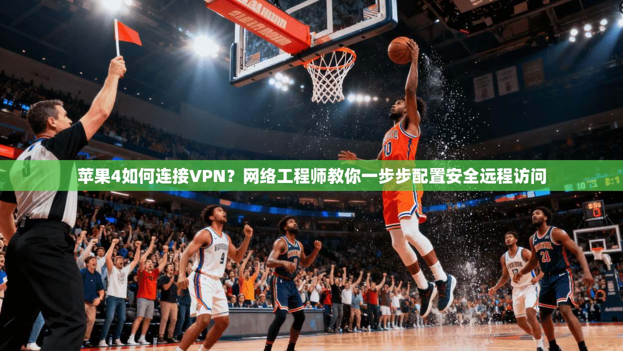 苹果4如何连接VPN？网络工程师教你一步步配置安全远程访问