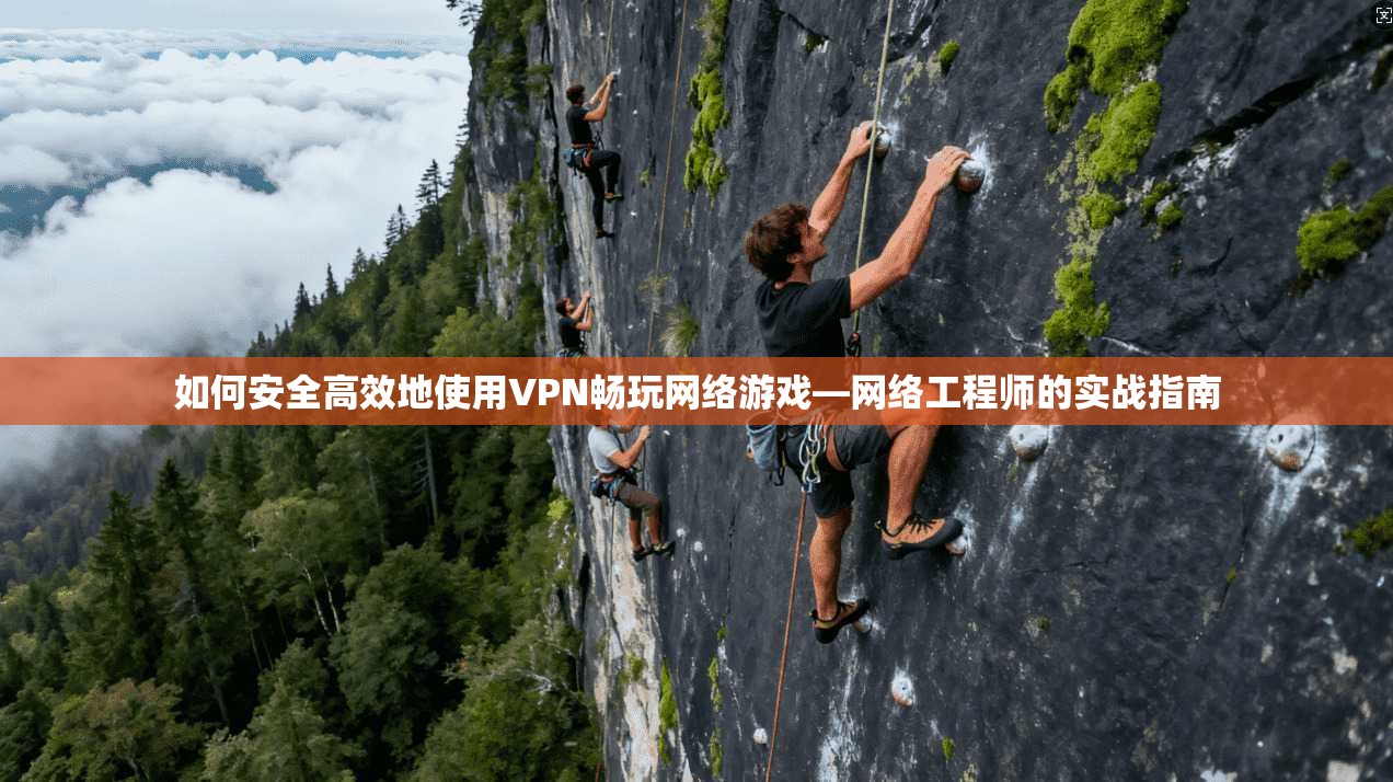 如何安全高效地使用VPN畅玩网络游戏—网络工程师的实战指南