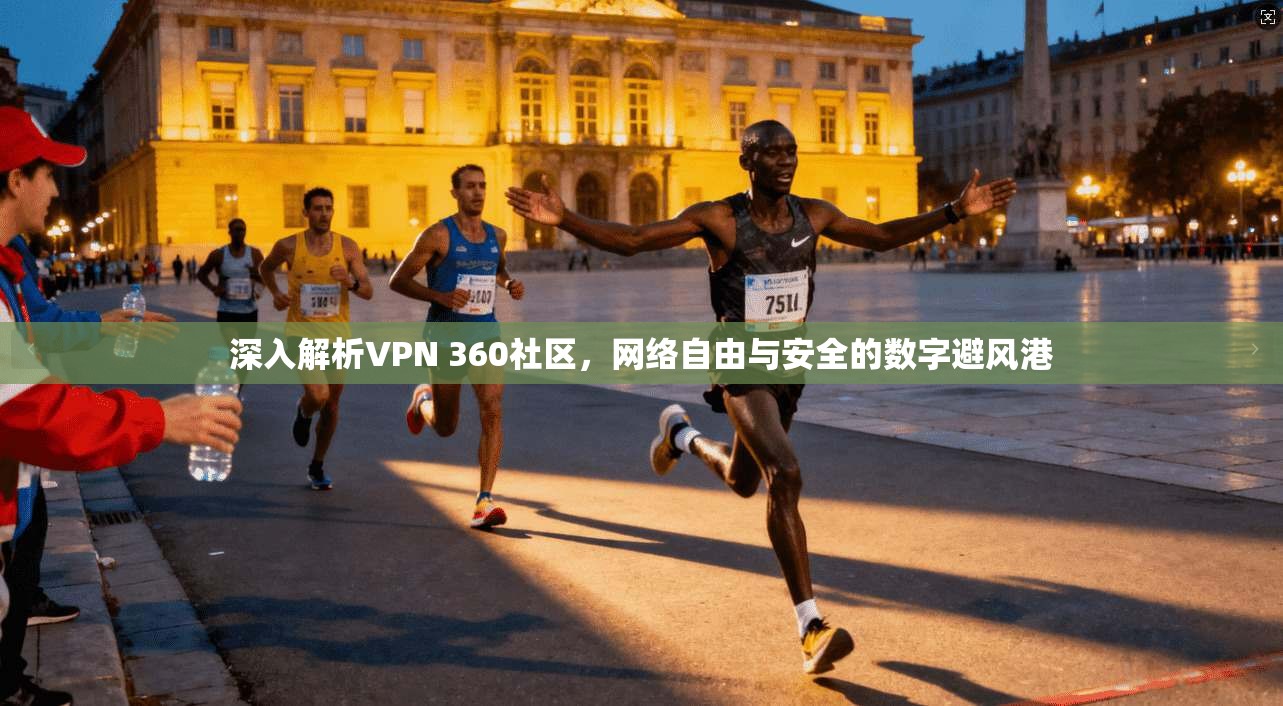 深入解析VPN 360社区，网络自由与安全的数字避风港