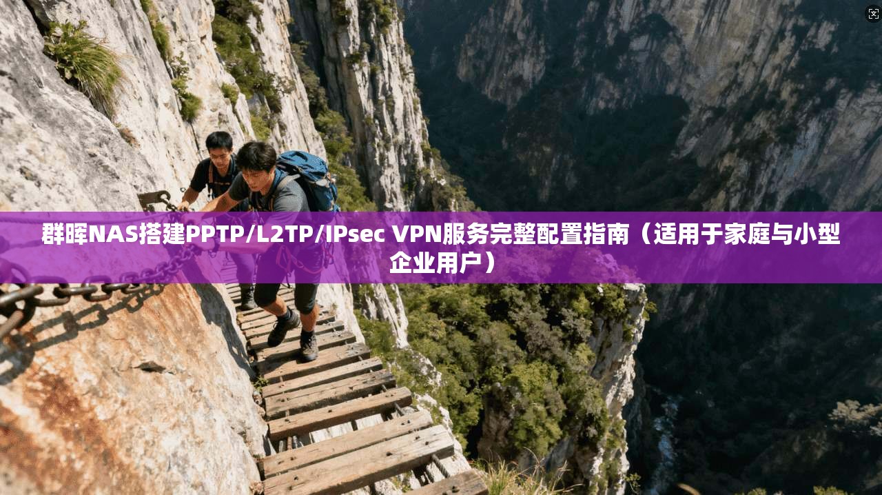 群晖NAS搭建PPTP/L2TP/IPsec VPN服务完整配置指南（适用于家庭与小型企业用户）
