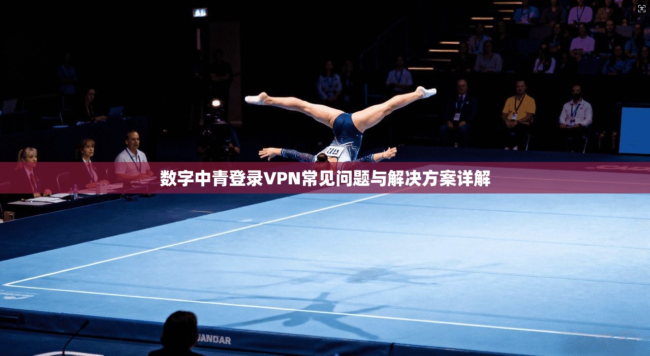 数字中青登录VPN常见问题与解决方案详解