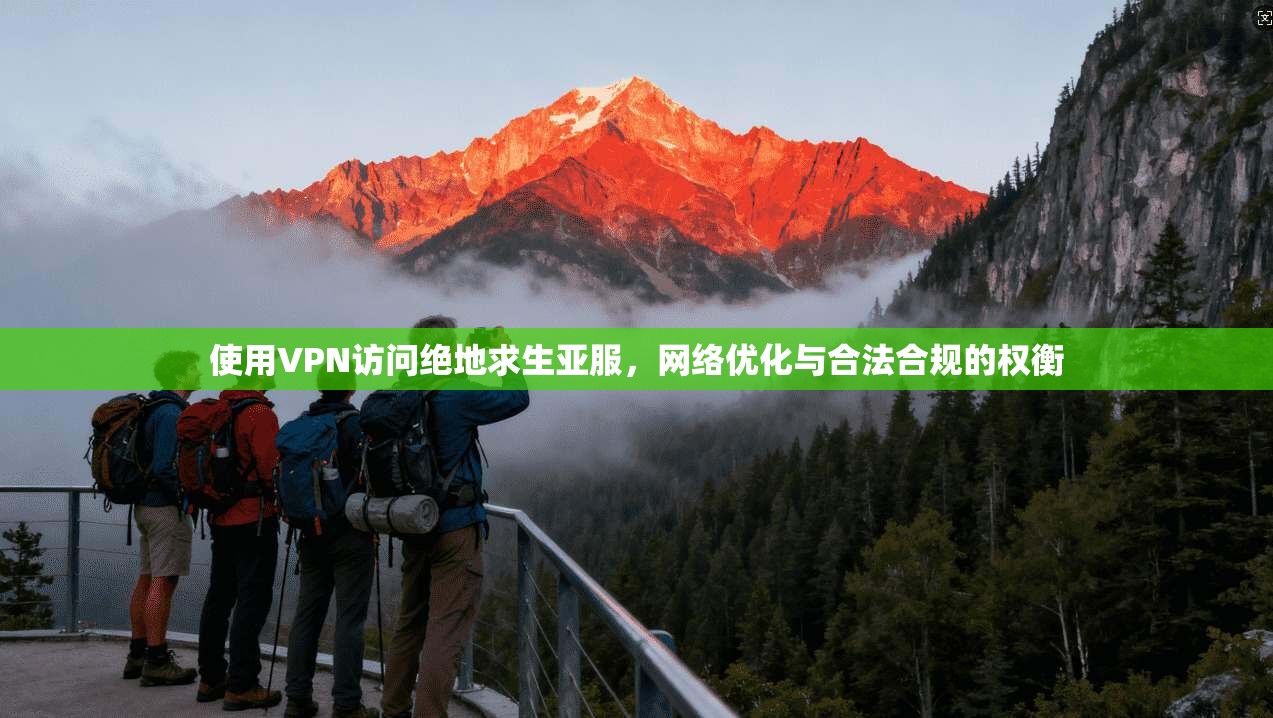 使用VPN访问绝地求生亚服，网络优化与合法合规的权衡