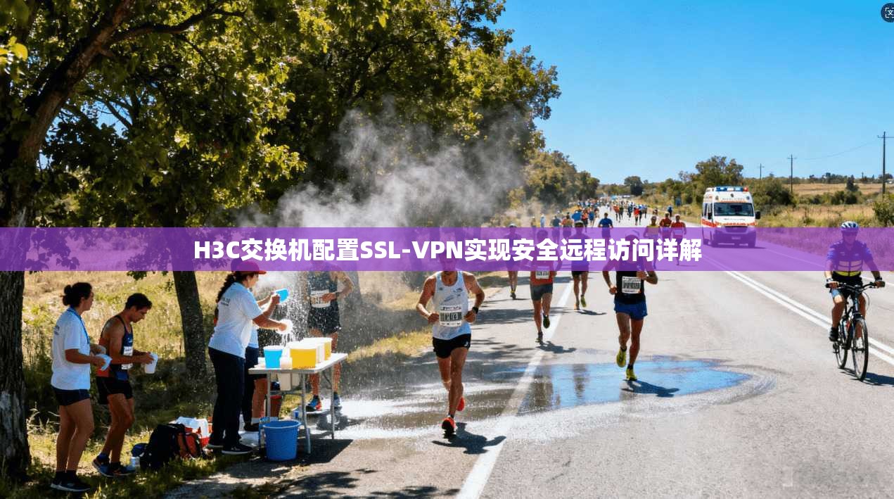 H3C交换机配置SSL-VPN实现安全远程访问详解