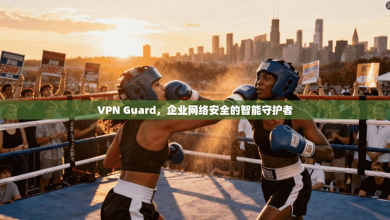 VPN Guard，企业网络安全的智能守护者