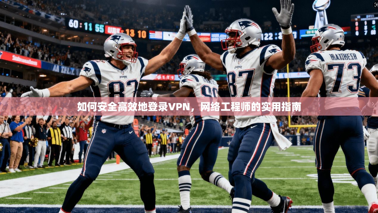 如何安全高效地登录VPN，网络工程师的实用指南
