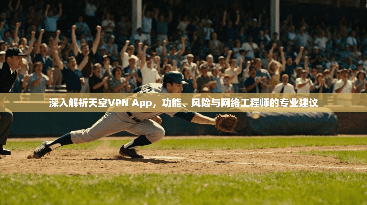 深入解析天空VPN App，功能、风险与网络工程师的专业建议
