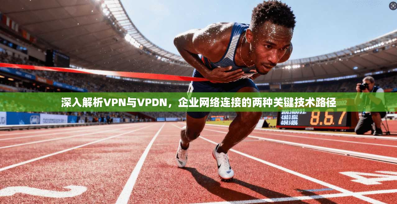 深入解析VPN与VPDN，企业网络连接的两种关键技术路径