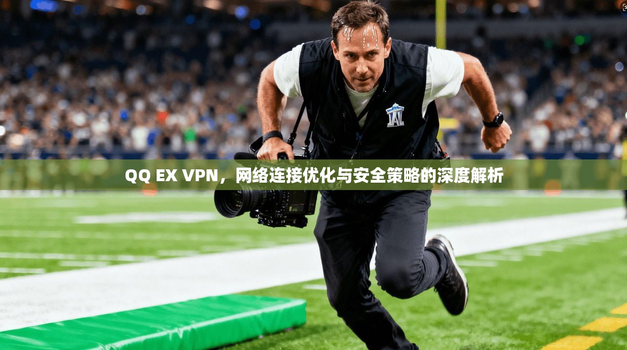 QQ EX VPN，网络连接优化与安全策略的深度解析
