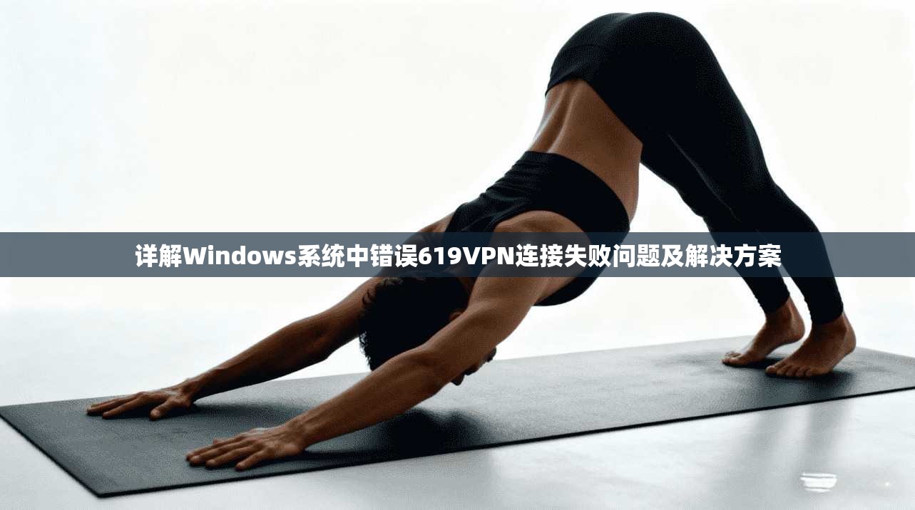详解Windows系统中错误619VPN连接失败问题及解决方案