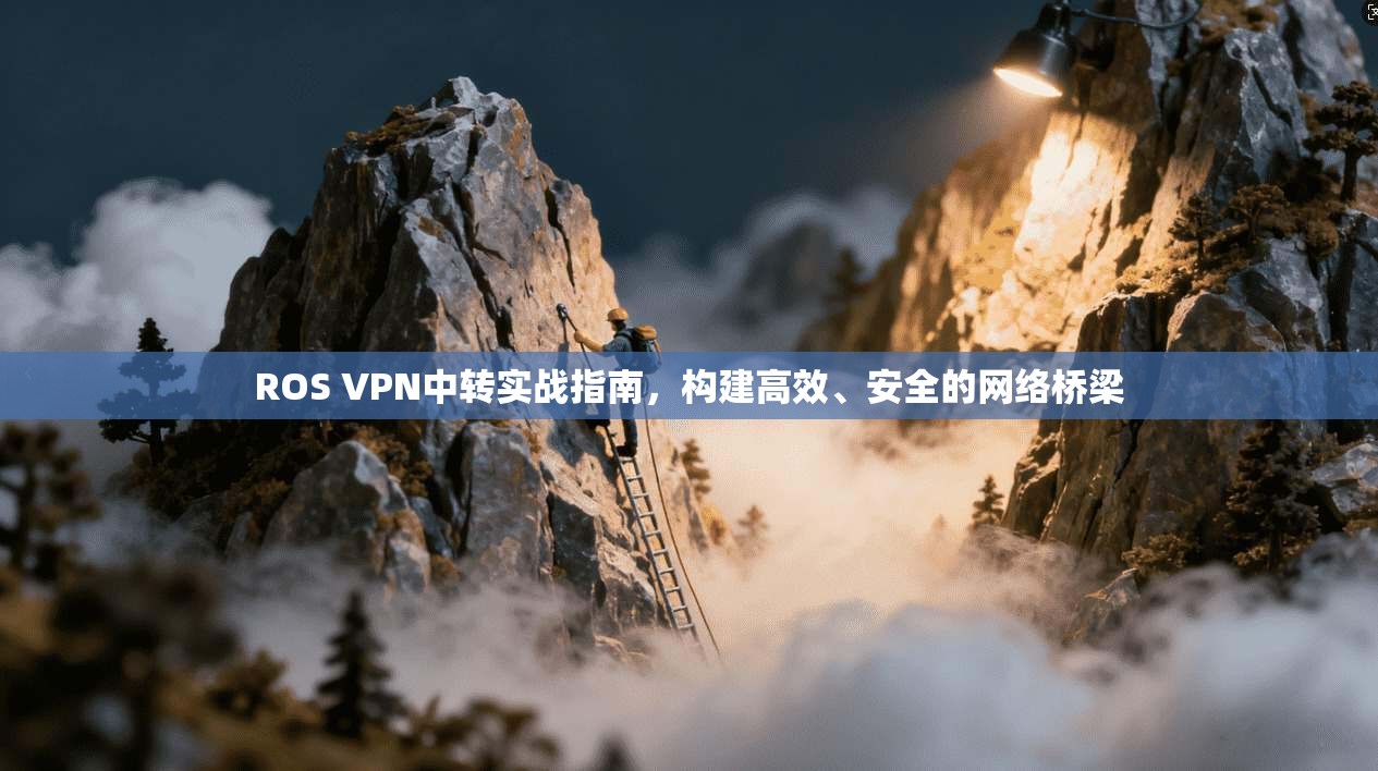 ROS VPN中转实战指南，构建高效、安全的网络桥梁