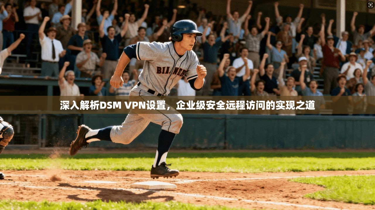深入解析DSM VPN设置，企业级安全远程访问的实现之道