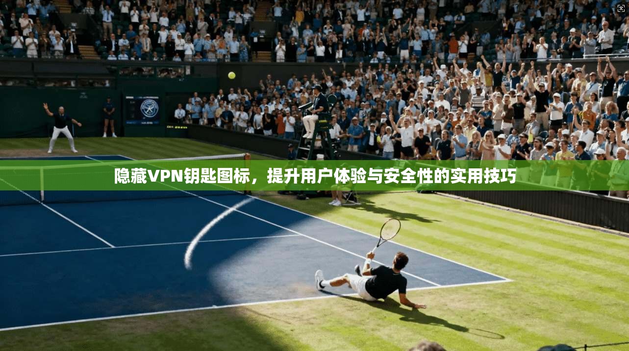 隐藏VPN钥匙图标，提升用户体验与安全性的实用技巧