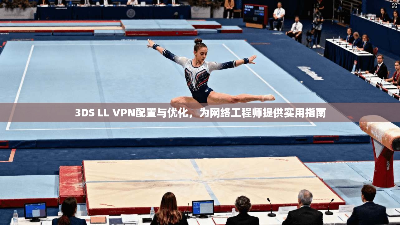 3DS LL VPN配置与优化，为网络工程师提供实用指南