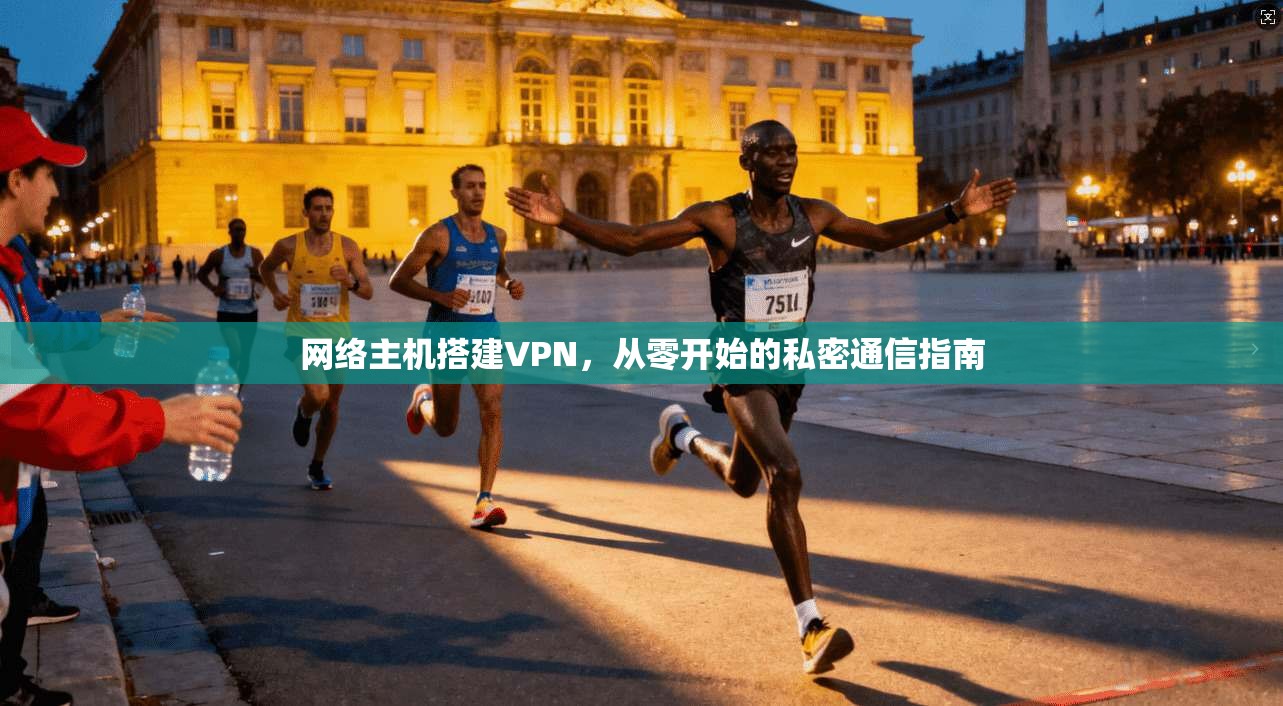 网络主机搭建VPN，从零开始的私密通信指南