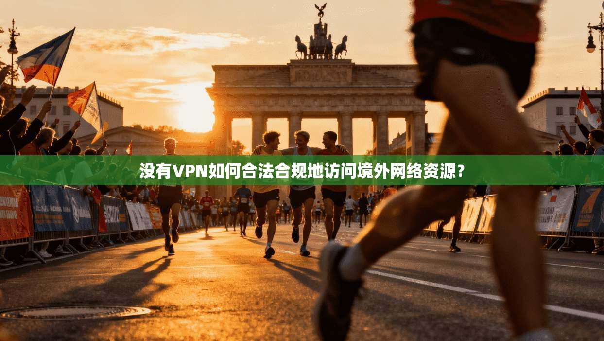 没有VPN如何合法合规地访问境外网络资源？