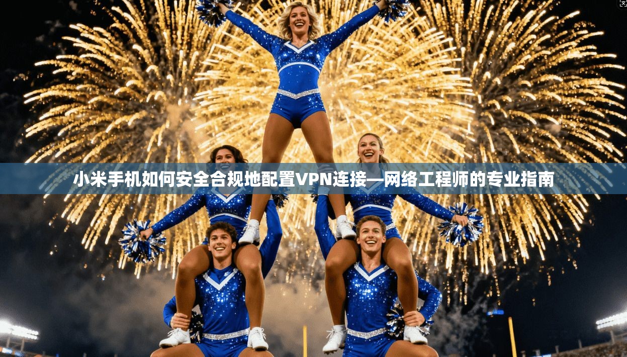 小米手机如何安全合规地配置VPN连接—网络工程师的专业指南