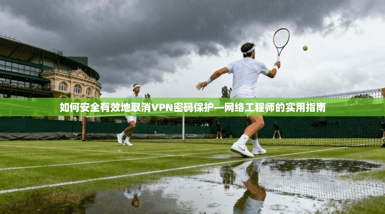 如何安全有效地取消VPN密码保护—网络工程师的实用指南