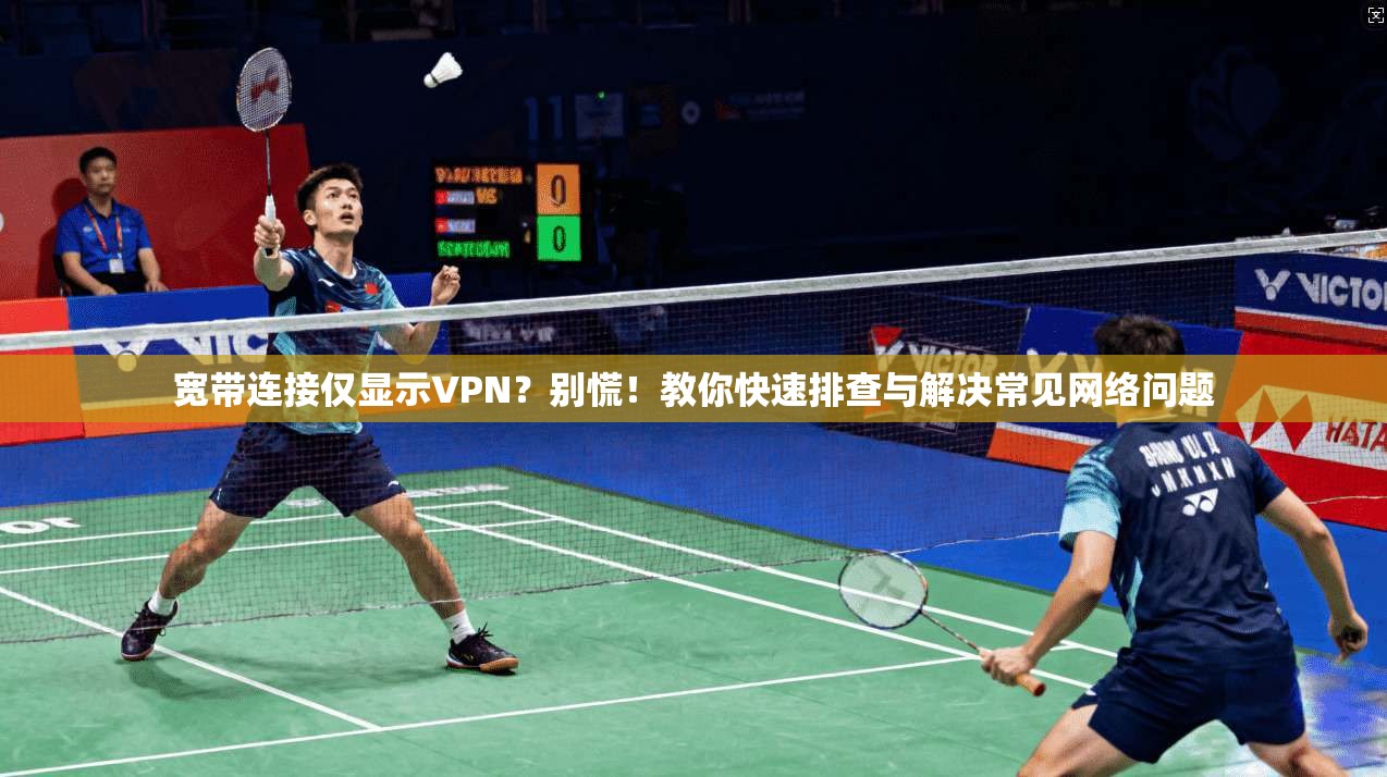 宽带连接仅显示VPN？别慌！教你快速排查与解决常见网络问题