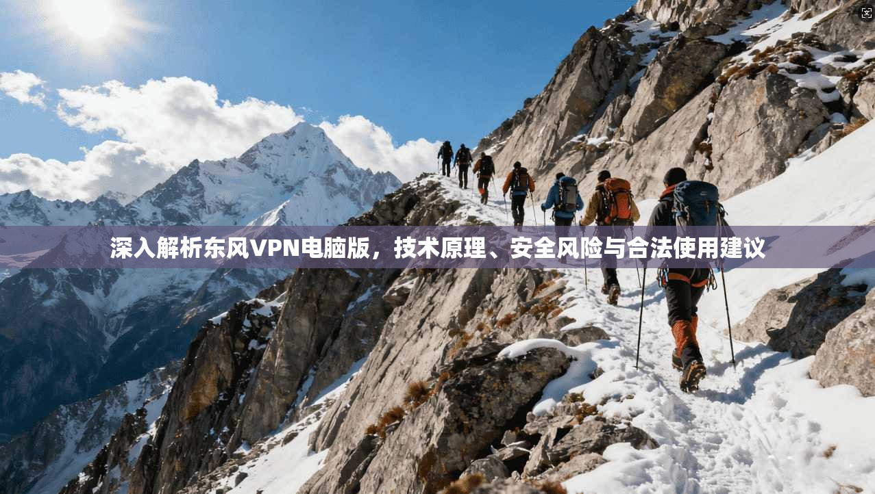 深入解析东风VPN电脑版，技术原理、安全风险与合法使用建议