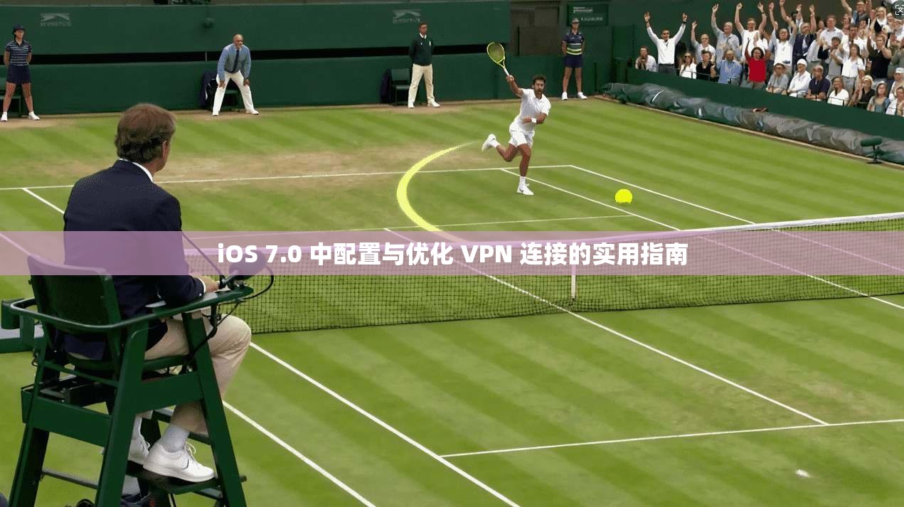 iOS 7.0 中配置与优化 VPN 连接的实用指南