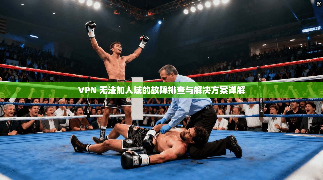 VPN 无法加入域的故障排查与解决方案详解