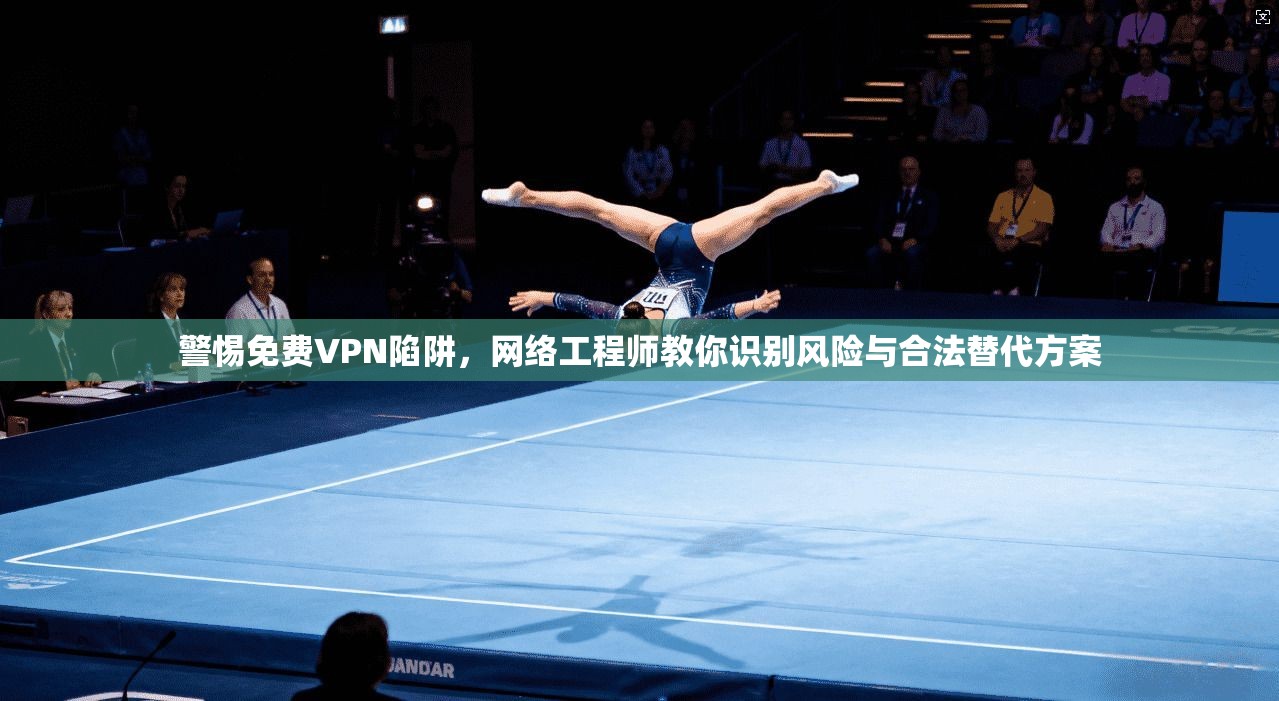 警惕免费VPN陷阱，网络工程师教你识别风险与合法替代方案