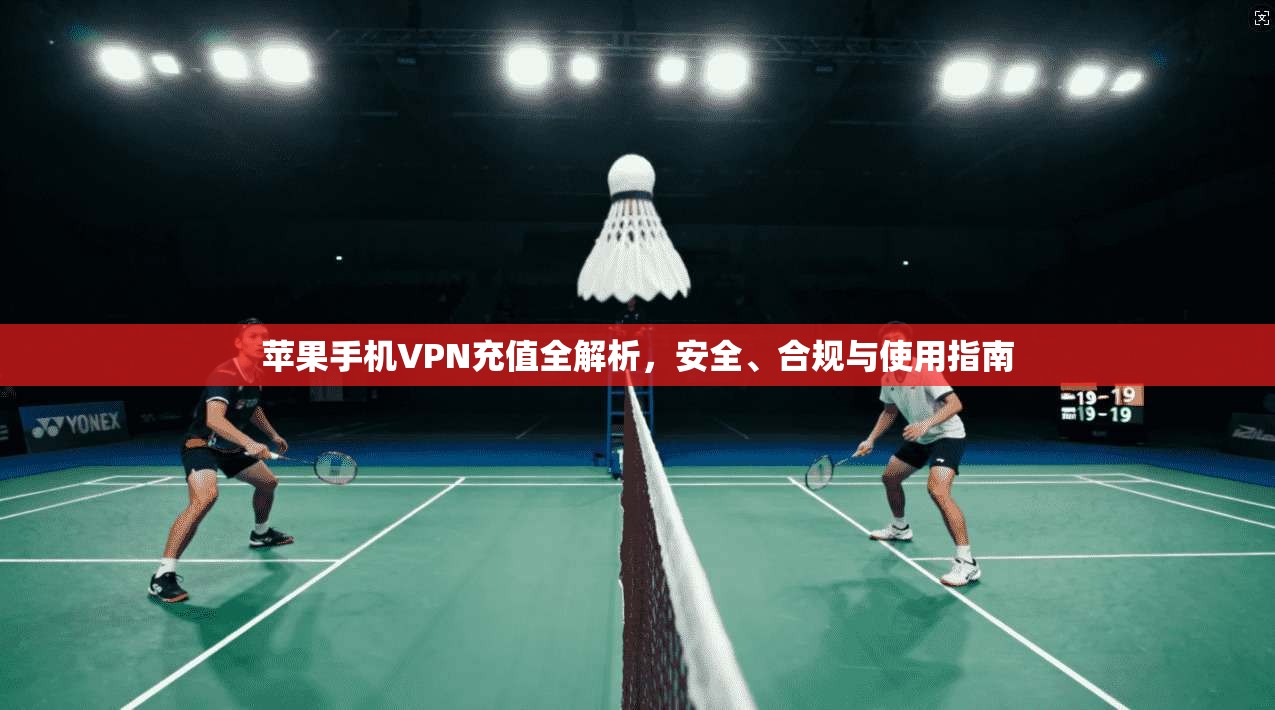苹果手机VPN充值全解析，安全、合规与使用指南