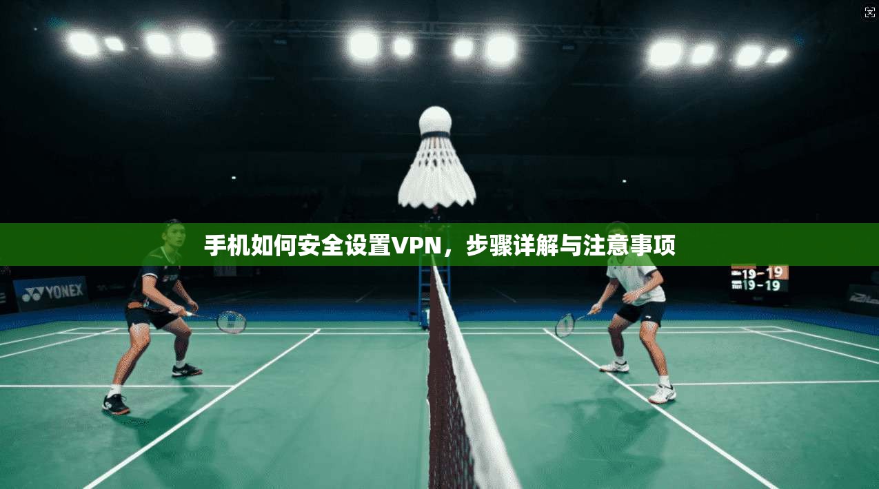 手机如何安全设置VPN，步骤详解与注意事项