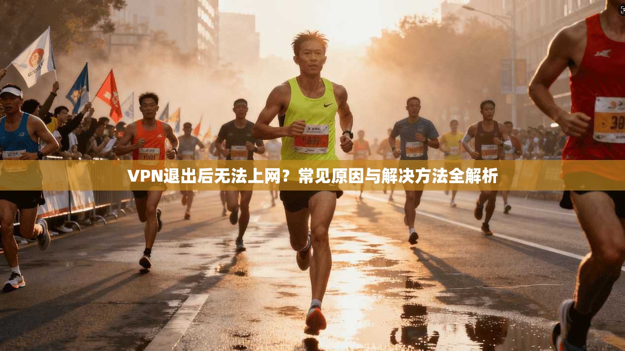 VPN退出后无法上网？常见原因与解决方法全解析