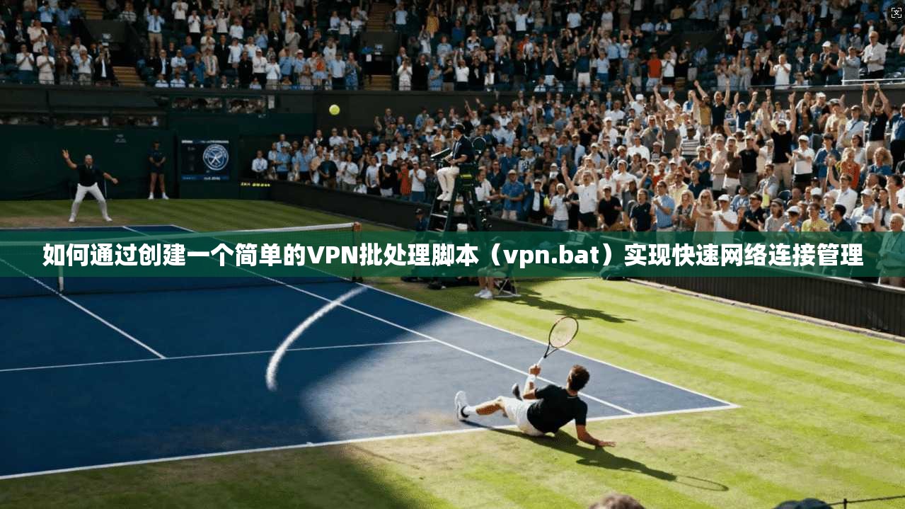 如何通过创建一个简单的VPN批处理脚本（vpn.bat）实现快速网络连接管理