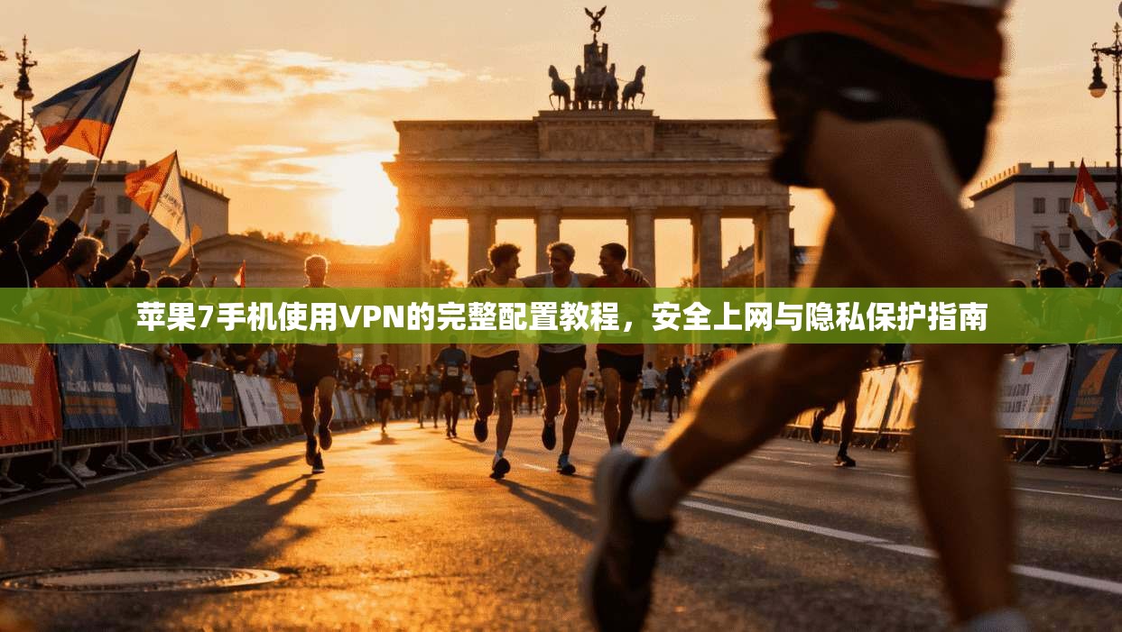 苹果7手机使用VPN的完整配置教程，安全上网与隐私保护指南