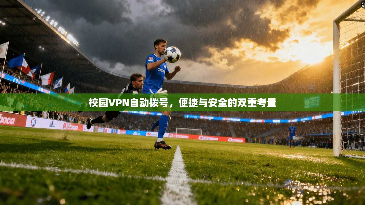 校园VPN自动拨号，便捷与安全的双重考量