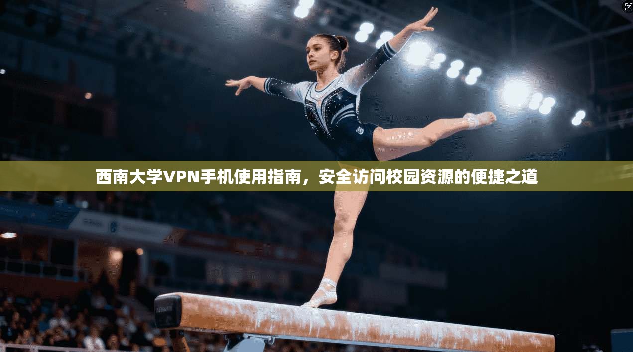 西南大学VPN手机使用指南，安全访问校园资源的便捷之道