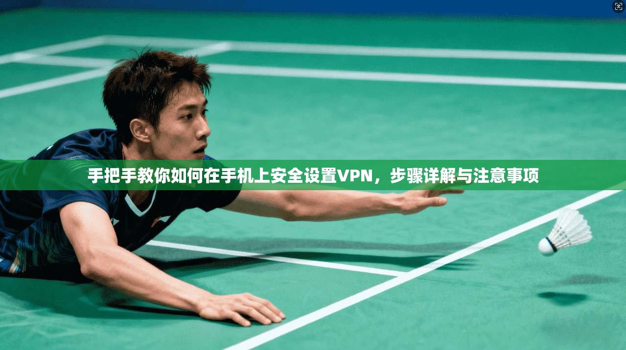 手把手教你如何在手机上安全设置VPN，步骤详解与注意事项