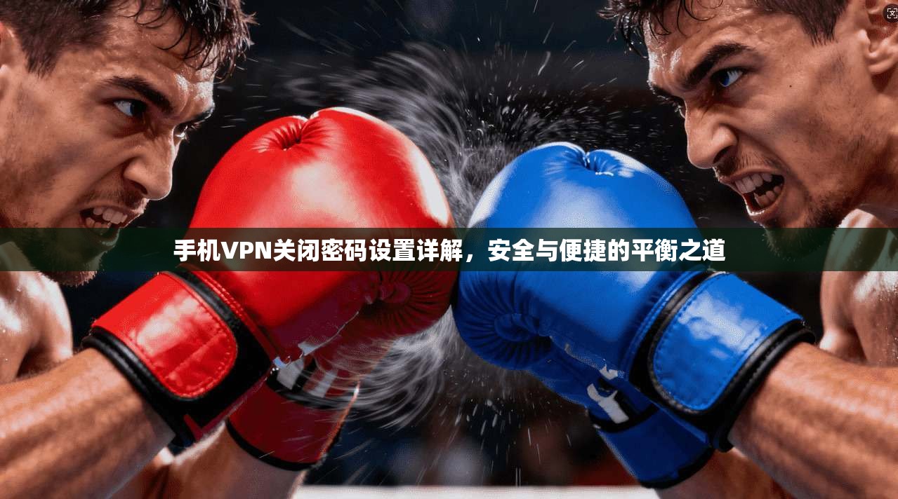 手机VPN关闭密码设置详解，安全与便捷的平衡之道
