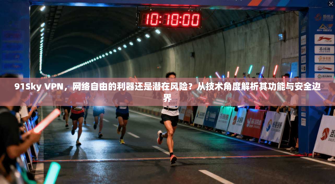 91Sky VPN，网络自由的利器还是潜在风险？从技术角度解析其功能与安全边界
