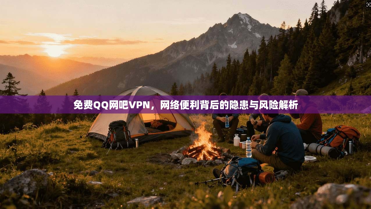 免费QQ网吧VPN，网络便利背后的隐患与风险解析