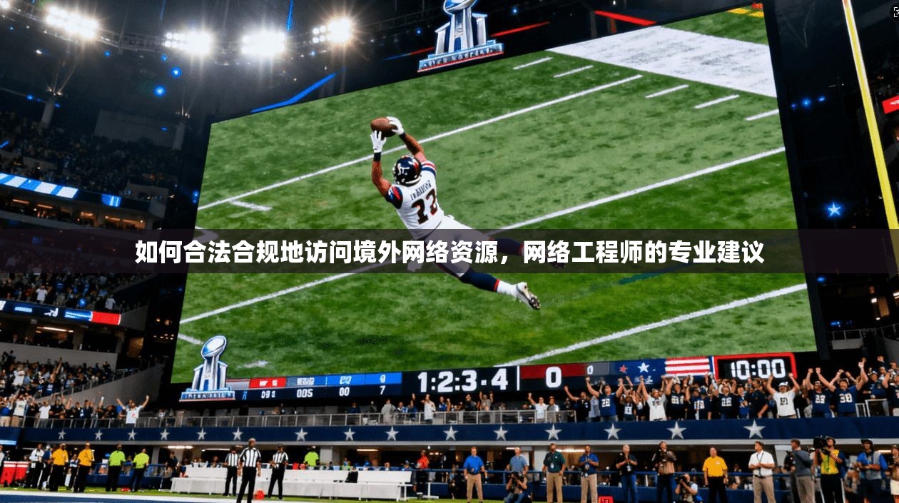 如何合法合规地访问境外网络资源，网络工程师的专业建议