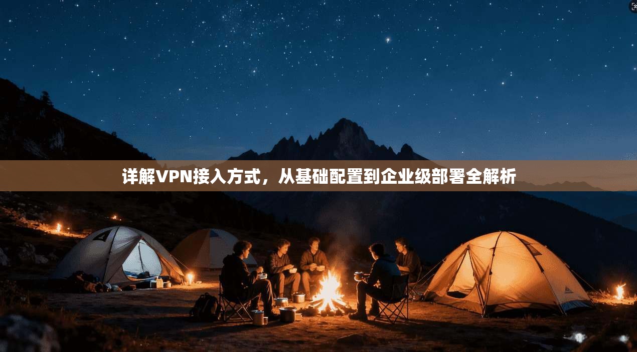 详解VPN接入方式，从基础配置到企业级部署全解析