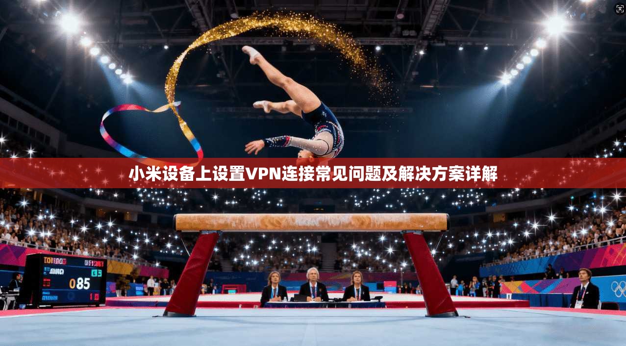 小米设备上设置VPN连接常见问题及解决方案详解