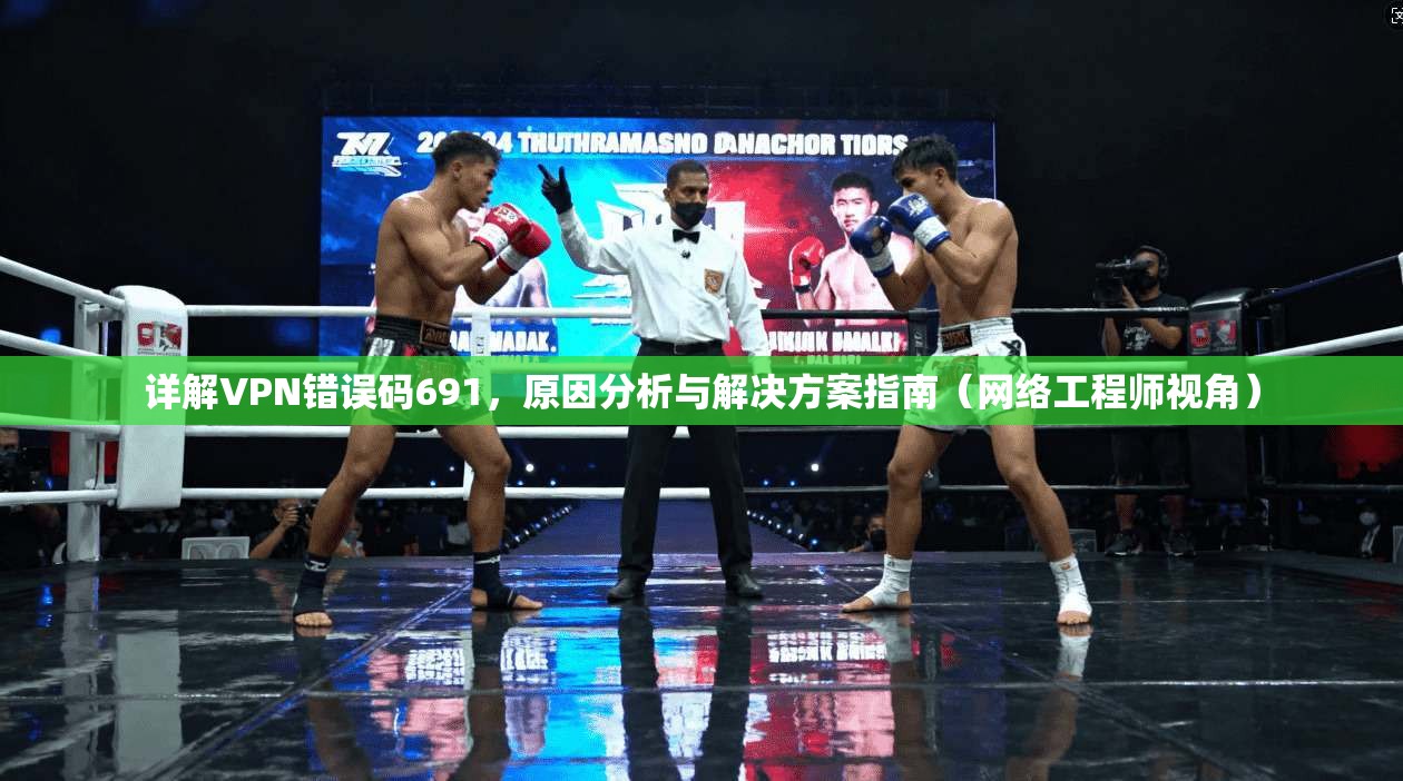 详解VPN错误码691，原因分析与解决方案指南（网络工程师视角）