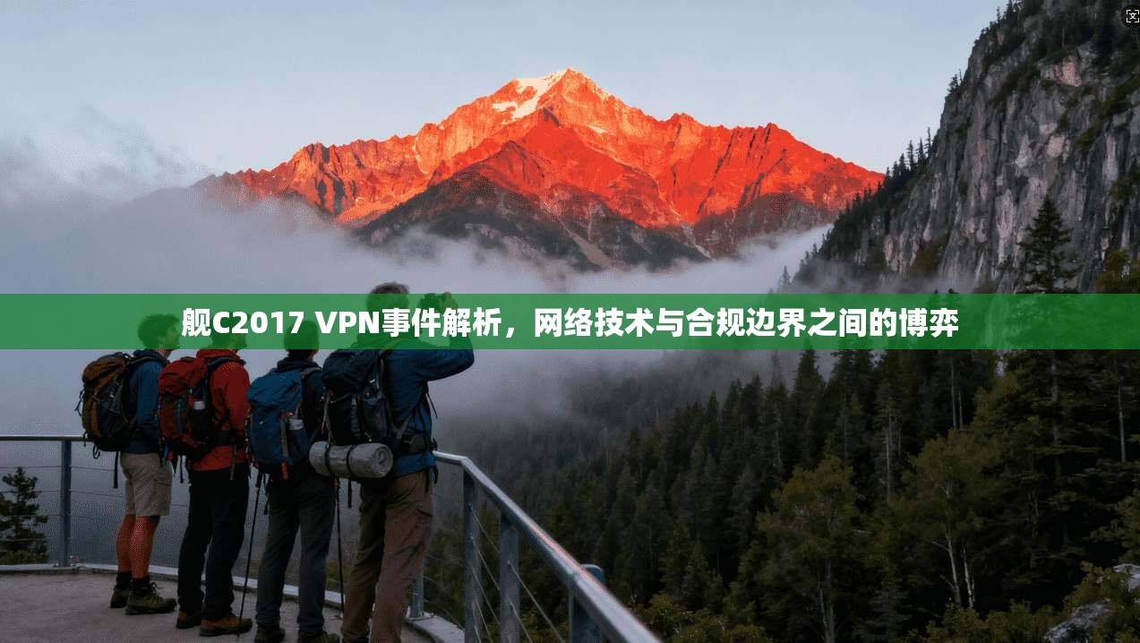 舰C2017 VPN事件解析，网络技术与合规边界之间的博弈