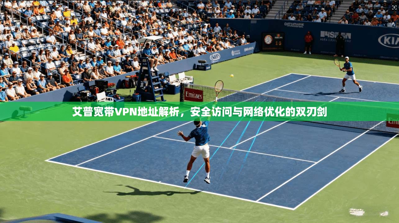 艾普宽带VPN地址解析，安全访问与网络优化的双刃剑