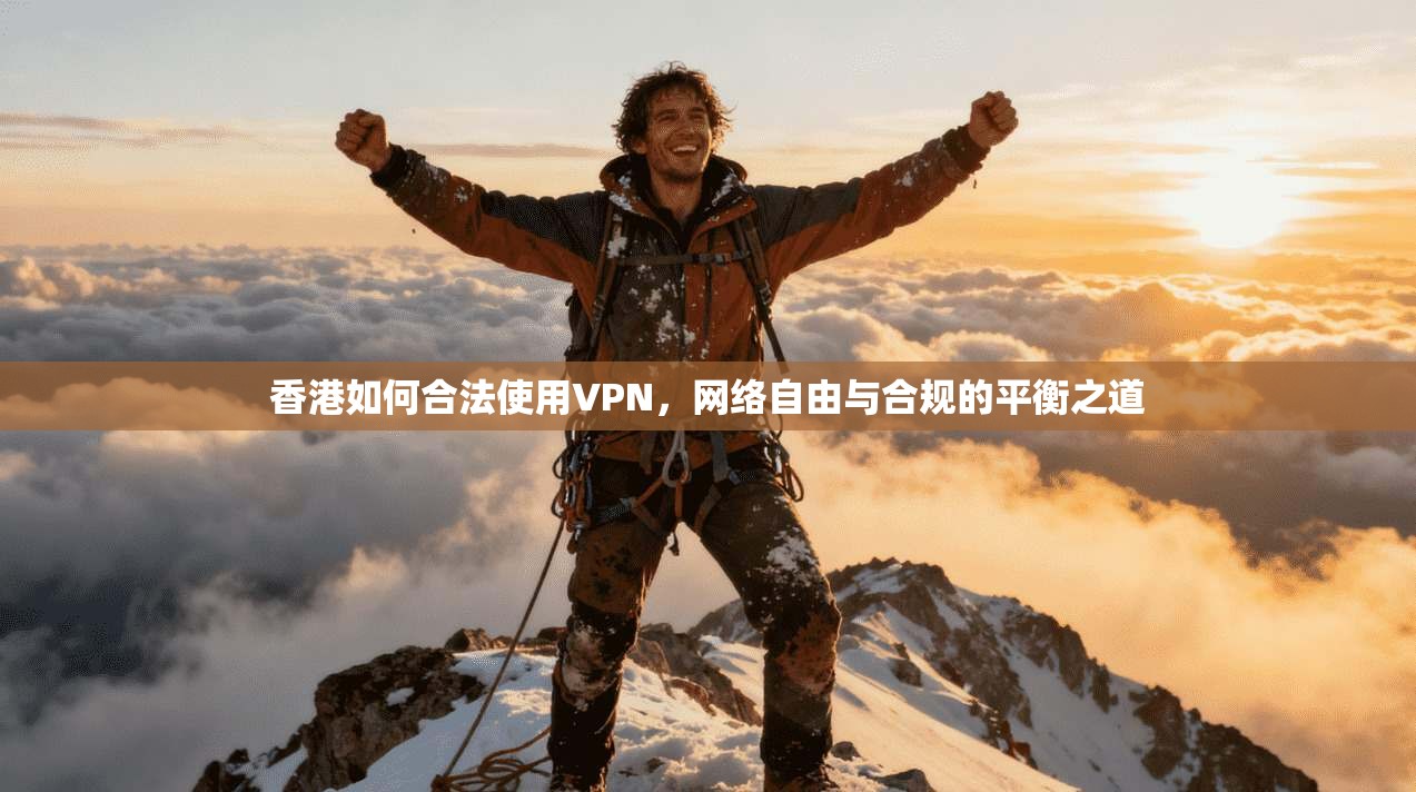 香港如何合法使用VPN，网络自由与合规的平衡之道