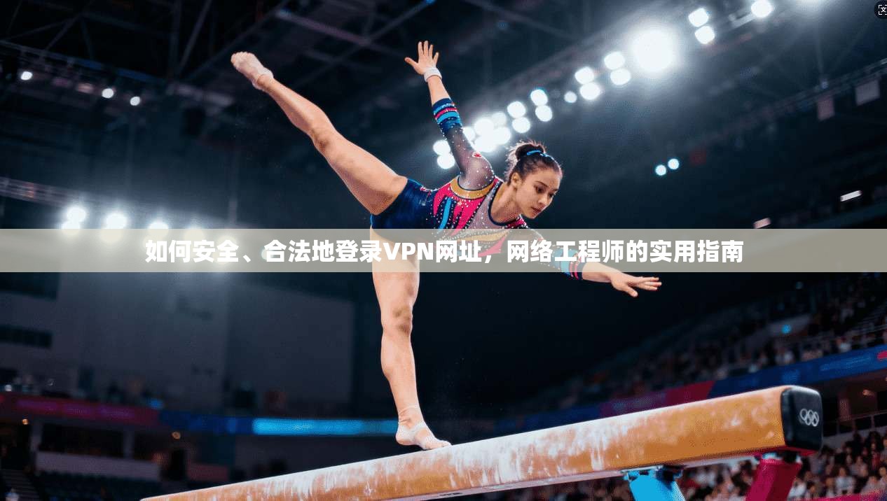 如何安全、合法地登录VPN网址，网络工程师的实用指南