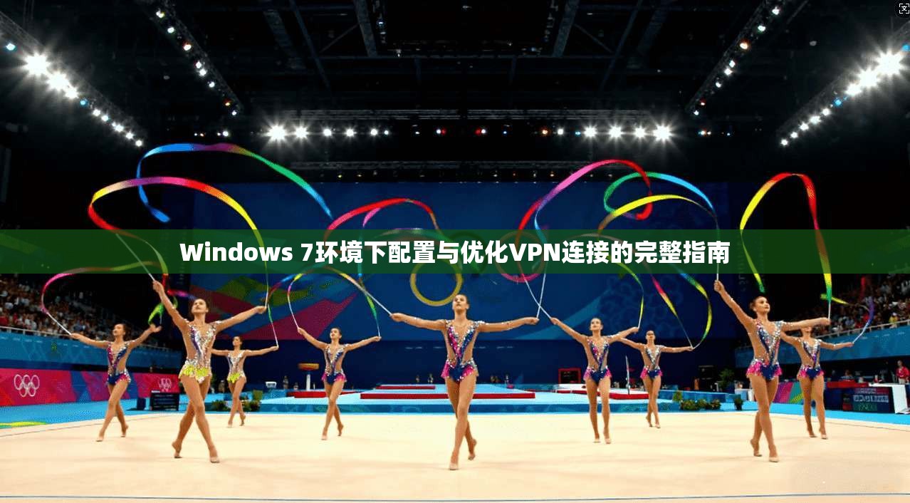 Windows 7环境下配置与优化VPN连接的完整指南