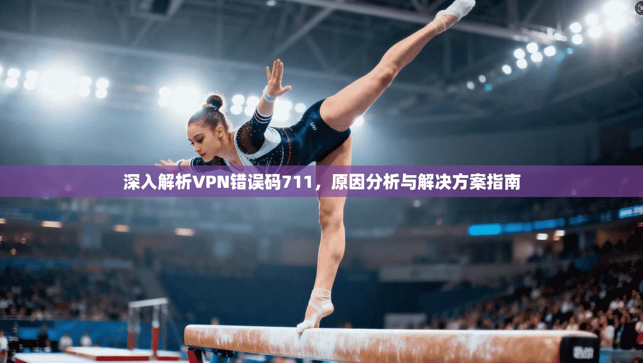 深入解析VPN错误码711，原因分析与解决方案指南