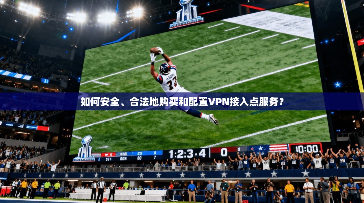 如何安全、合法地购买和配置VPN接入点服务？