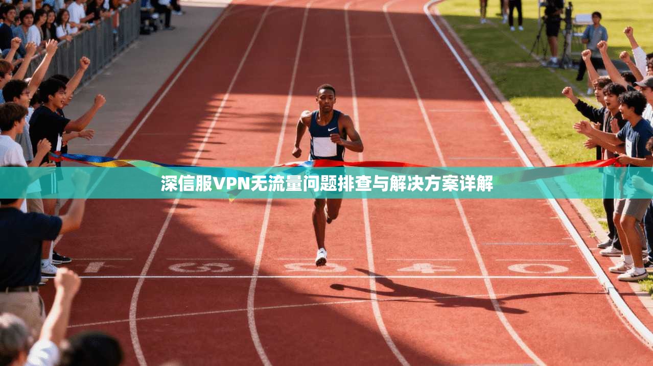 深信服VPN无流量问题排查与解决方案详解
