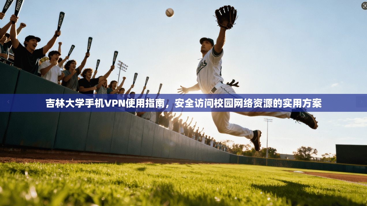 吉林大学手机VPN使用指南，安全访问校园网络资源的实用方案